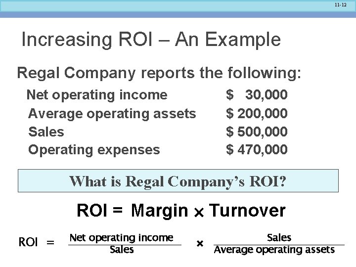 11 -12 Increasing ROI – An Example Regal Company reports the following: Net operating