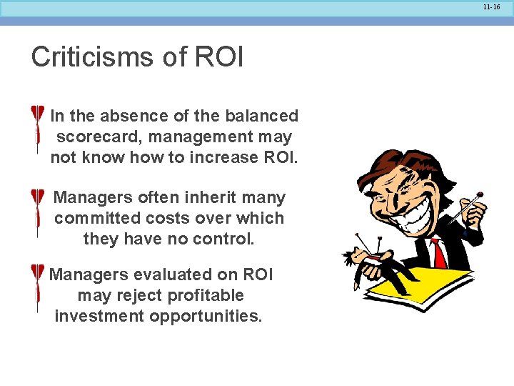 11 -16 Criticisms of ROI In the absence of the balanced scorecard, management may