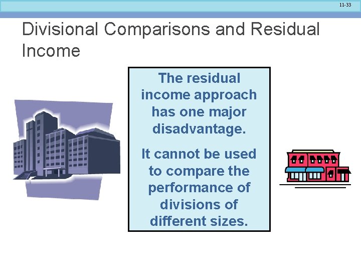 11 -33 Divisional Comparisons and Residual Income The residual income approach has one major