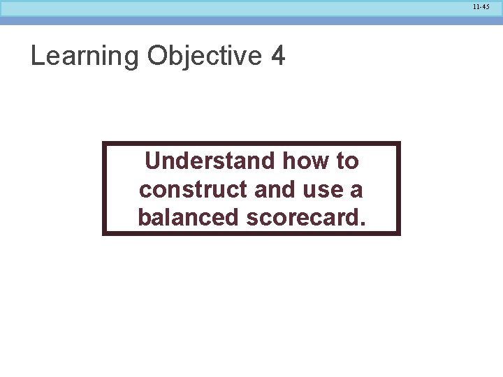 11 -45 Learning Objective 4 Understand how to construct and use a balanced scorecard.