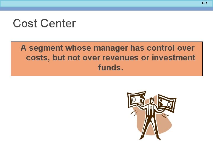 11 -5 Cost Center A segment whose manager has control over costs, but not