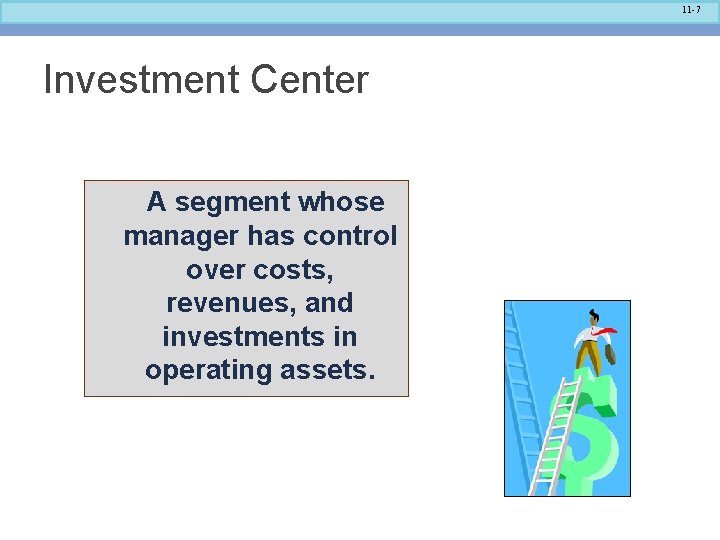 11 -7 Investment Center A segment whose manager has control over costs, revenues, and