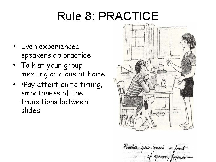 Rule 8: PRACTICE • Even experienced speakers do practice • Talk at your group