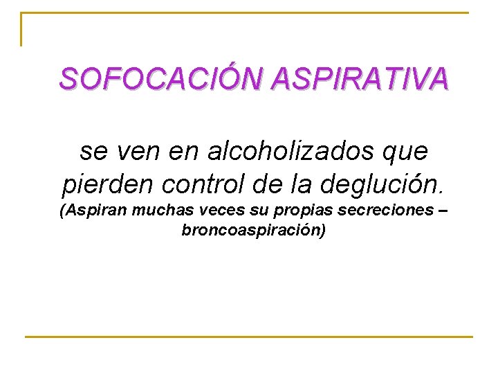 SOFOCACIÓN ASPIRATIVA se ven en alcoholizados que pierden control de la deglución. (Aspiran muchas