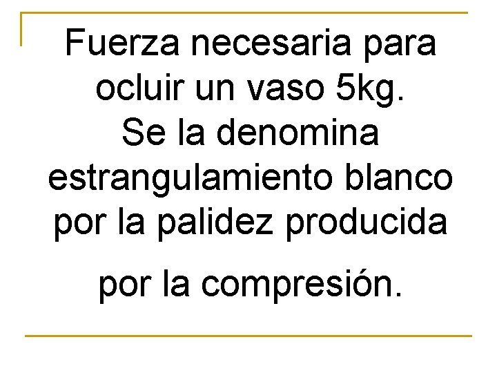 Fuerza necesaria para ocluir un vaso 5 kg. Se la denomina estrangulamiento blanco por