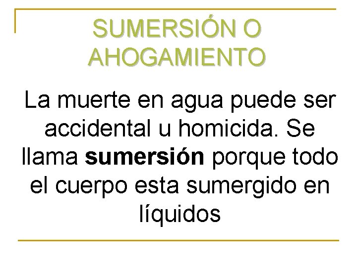 SUMERSIÓN O AHOGAMIENTO La muerte en agua puede ser accidental u homicida. Se llama