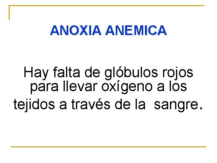  ANOXIA ANEMICA Hay falta de glóbulos rojos para llevar oxígeno a los tejidos