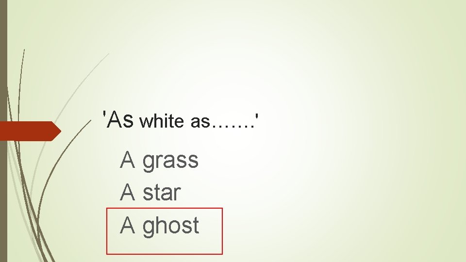 'As white as……. ' A grass A star A ghost 