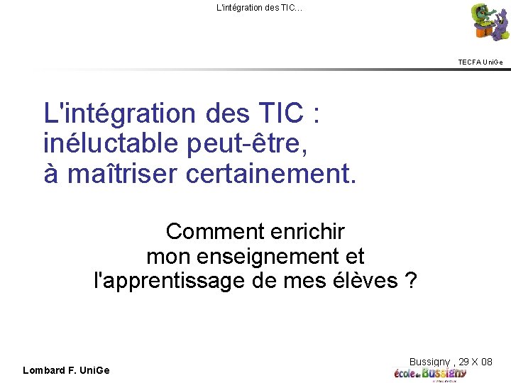 L'intégration des TIC… TECFA Uni. Ge L'intégration des TIC : inéluctable peut-être, à maîtriser