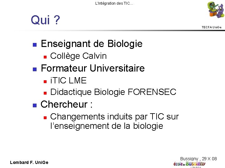 L'intégration des TIC… Qui ? Enseignant de Biologie Collège Calvin Formateur Universitaire TECFA Uni.