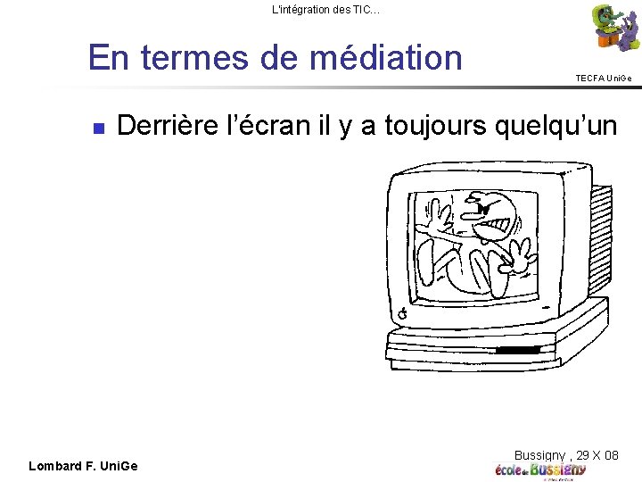 L'intégration des TIC… En termes de médiation TECFA Uni. Ge Derrière l’écran il y