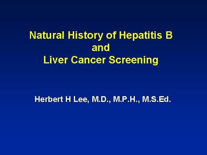 Natural History of Hepatitis B and Liver Cancer Screening Herbert H Lee, M. D.