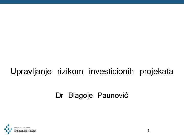 Upravljanje rizikom investicionih projekata Dr Blagoje Paunović 1 