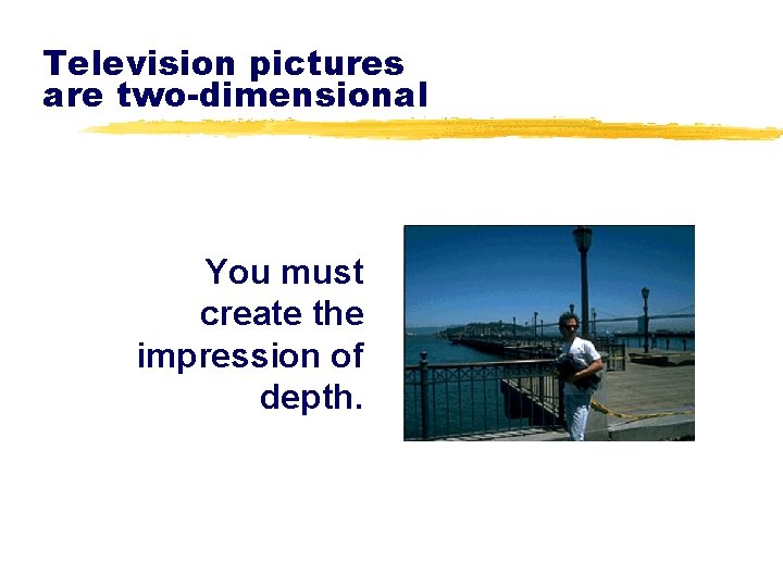 Television pictures are two-dimensional You must create the impression of depth. 