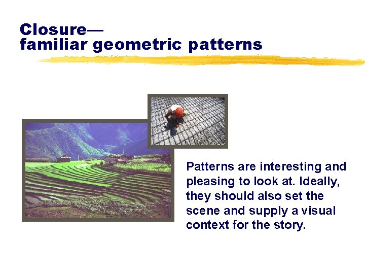 Closure— familiar geometric patterns Patterns are interesting and pleasing to look at. Ideally, they