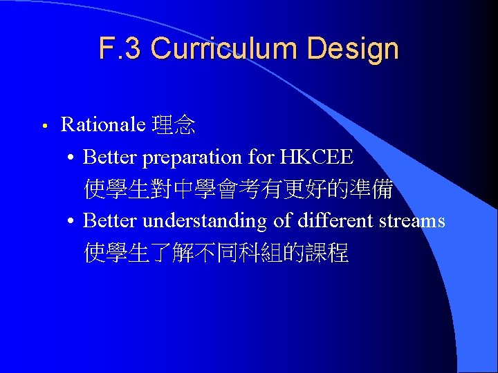 F. 3 Curriculum Design • Rationale 理念 • Better preparation for HKCEE 使學生對中學會考有更好的準備 •