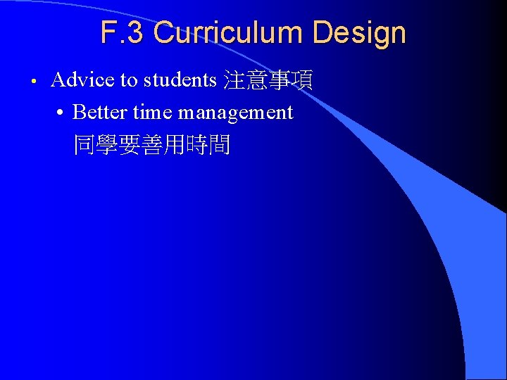 F. 3 Curriculum Design • Advice to students 注意事項 • Better time management 同學要善用時間