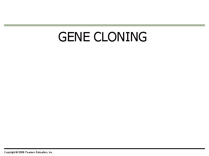 GENE CLONING Copyright © 2009 Pearson Education, Inc. GENE CLONING Copyright © 2009 Pearson Education, Inc.