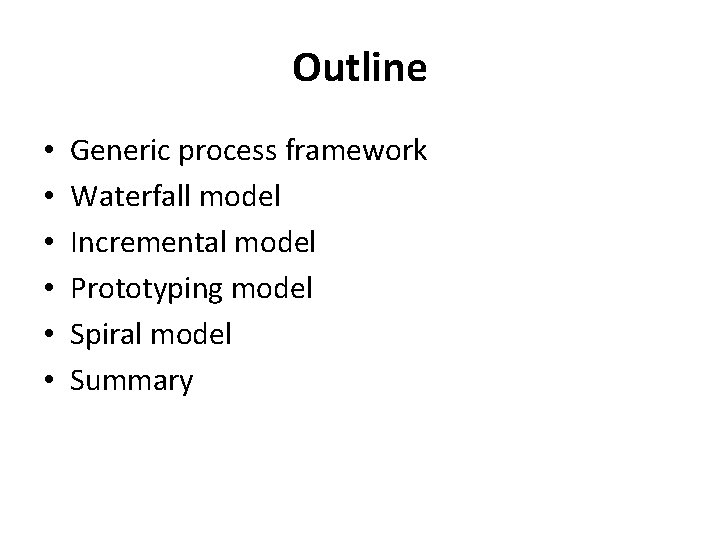 Outline • • • Generic process framework Waterfall model Incremental model Prototyping model Spiral