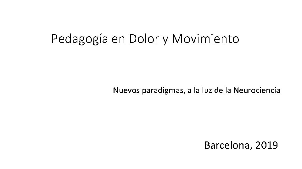 Pedagogía en Dolor y Movimiento Nuevos paradigmas, a la luz de la Neurociencia Barcelona,