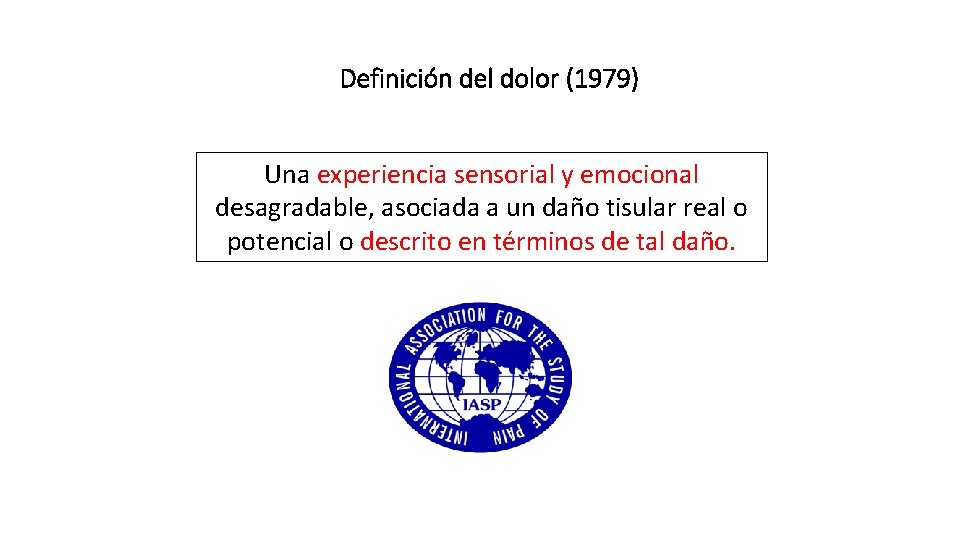 Definición del dolor (1979) Una experiencia sensorial y emocional desagradable, asociada a un daño