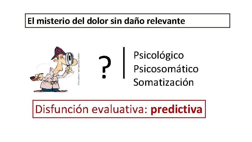 El misterio del dolor sin daño relevante ? Psicológico Psicosomático Somatización Disfunción evaluativa: predictiva