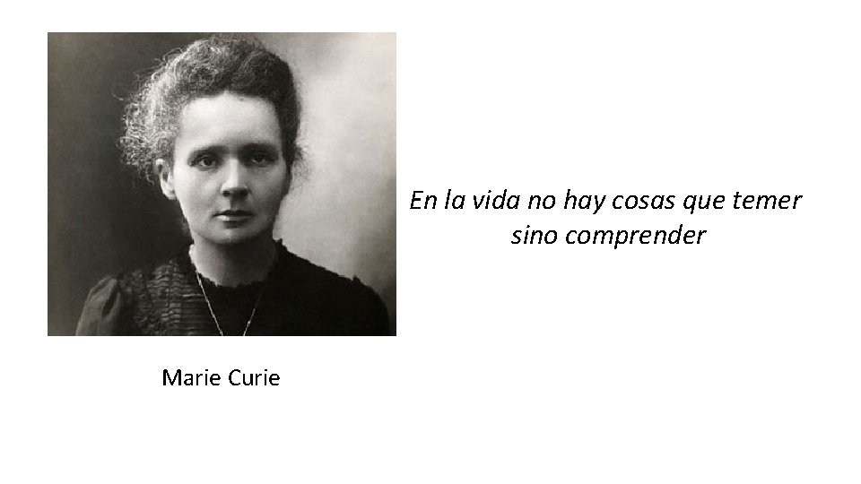 En la vida no hay cosas que temer sino comprender Marie Curie 