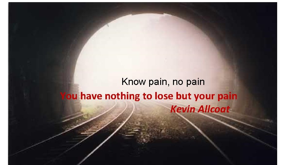 Know pain, no pain You have nothing to lose but your pain Kevin Allcoat