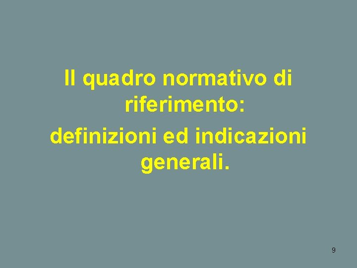 Il quadro normativo di riferimento: definizioni ed indicazioni generali. 9 