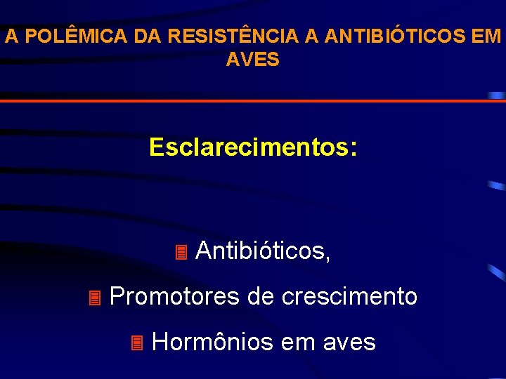 A POLÊMICA DA RESISTÊNCIA A ANTIBIÓTICOS EM AVES Esclarecimentos: Antibióticos, Promotores de crescimento Hormônios