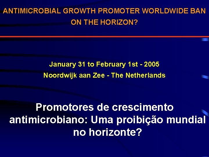 ANTIMICROBIAL GROWTH PROMOTER WORLDWIDE BAN ON THE HORIZON? January 31 to February 1 st