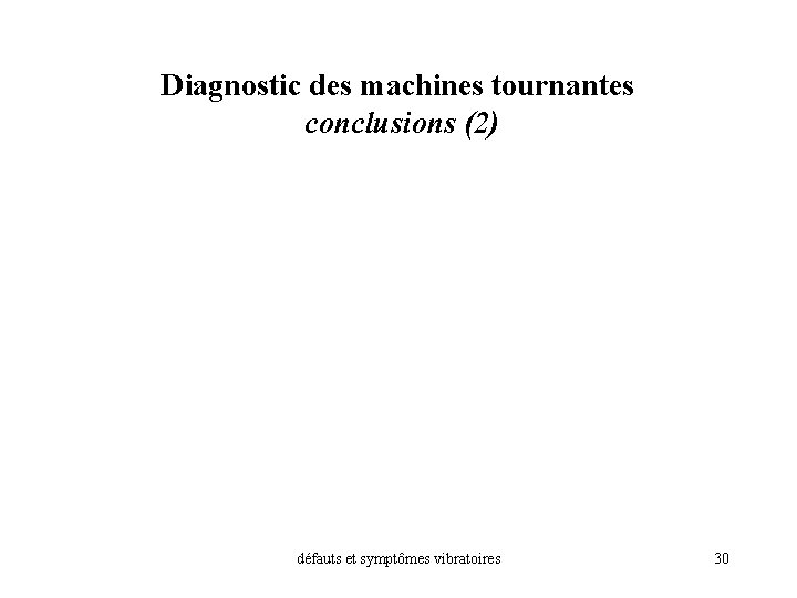 Diagnostic des machines tournantes conclusions (2) défauts et symptômes vibratoires 30 