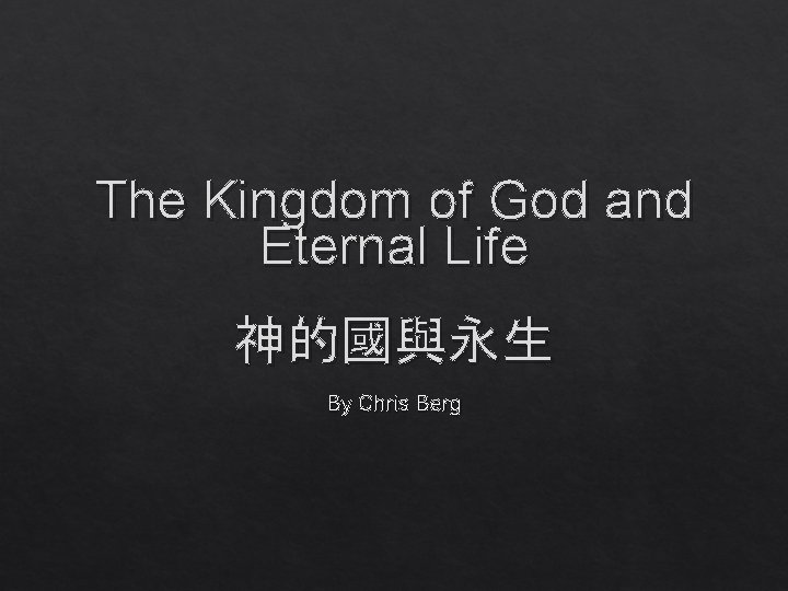 The Kingdom of God and Eternal Life 神的國與永生 By Chris Berg 