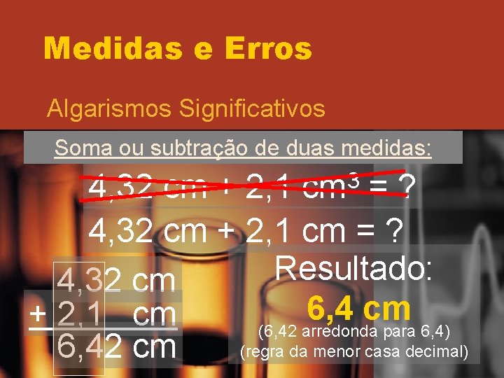 Medidas e Erros Algarismos Significativos Soma ou subtração de duas medidas: 4, 32 cm Medidas e Erros Algarismos Significativos Soma ou subtração de duas medidas: 4, 32 cm