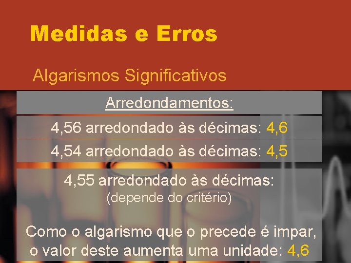 Medidas e Erros Algarismos Significativos Arredondamentos: 4, 56 arredondado às décimas: 4, 6 4, Medidas e Erros Algarismos Significativos Arredondamentos: 4, 56 arredondado às décimas: 4, 6 4,