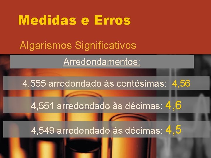 Medidas e Erros Algarismos Significativos Arredondamentos: 4, 555 arredondado às centésimas: 4, 56 4, Medidas e Erros Algarismos Significativos Arredondamentos: 4, 555 arredondado às centésimas: 4, 56 4,
