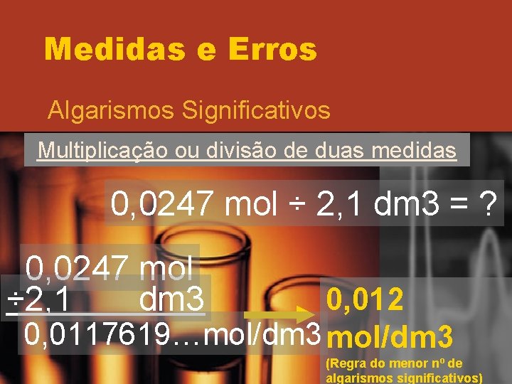 Medidas e Erros Algarismos Significativos Multiplicação ou divisão de duas medidas 0, 0247 mol Medidas e Erros Algarismos Significativos Multiplicação ou divisão de duas medidas 0, 0247 mol