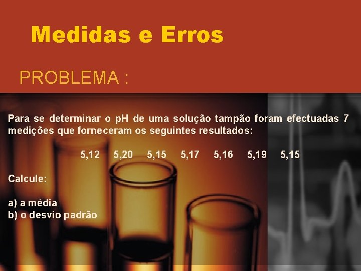 Medidas e Erros PROBLEMA : Para se determinar o p. H de uma solução Medidas e Erros PROBLEMA : Para se determinar o p. H de uma solução