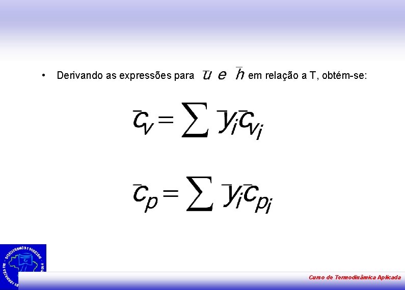  • Derivando as expressões para em relação a T, obtém-se: Curso de Termodinâmica