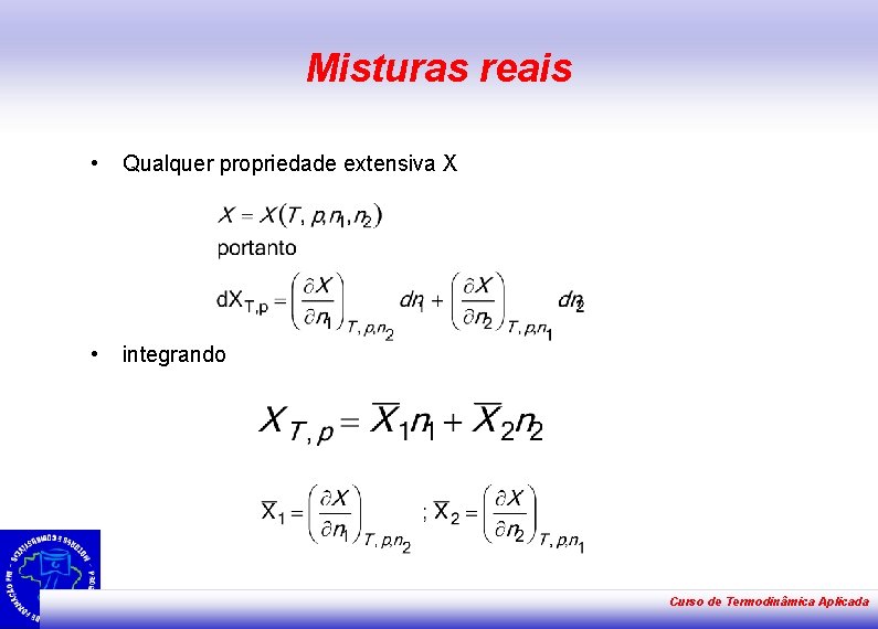 Misturas reais • Qualquer propriedade extensiva X • integrando Curso de Termodinâmica Aplicada 