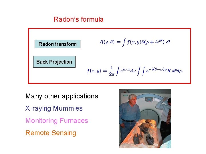 Radon’s formula Radon transform Back Projection Many other applications X-raying Mummies Monitoring Furnaces Remote