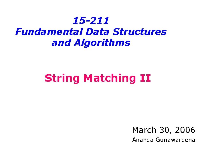 15 -211 Fundamental Data Structures and Algorithms String Matching II March 30, 2006 Ananda