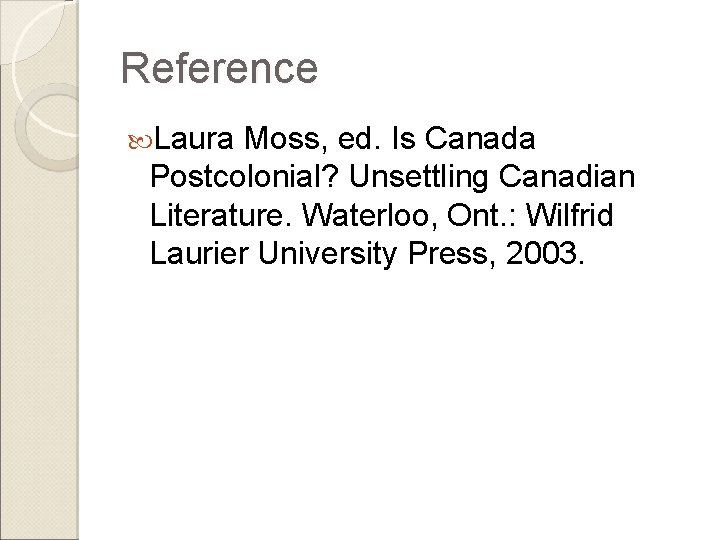 Reference Laura Moss, ed. Is Canada Postcolonial? Unsettling Canadian Literature. Waterloo, Ont. : Wilfrid