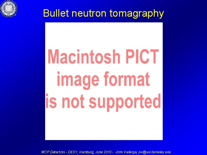 Bullet neutron tomagraphy MCP Detectors - DESY, Hamburg, June 2010 - John Vallerga, jvv@ssl.