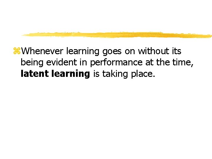 z. Whenever learning goes on without its being evident in performance at the time, z. Whenever learning goes on without its being evident in performance at the time,