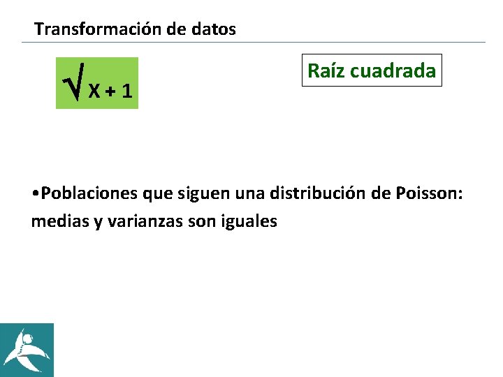 Transformación de datos ÖX+1 Raíz cuadrada • Poblaciones que siguen una distribución de Poisson: Transformación de datos ÖX+1 Raíz cuadrada • Poblaciones que siguen una distribución de Poisson: