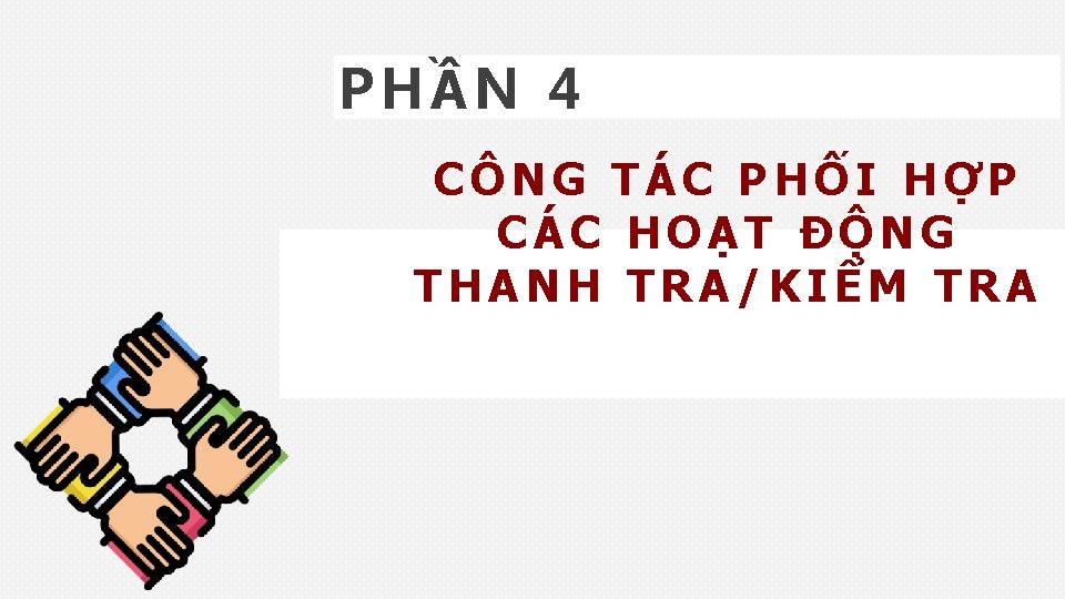PHẦN 4 CÔNG TÁC PHỐI HỢP CÁC HOẠT ĐỘNG THANH TRA/KIỂM TRA 