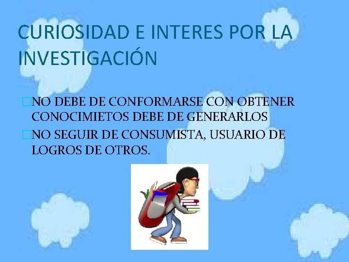 CURIOSIDAD E INTERES POR LA INVESTIGACIÓN �NO DEBE DE CONFORMARSE CON OBTENER CONOCIMIETOS DEBE