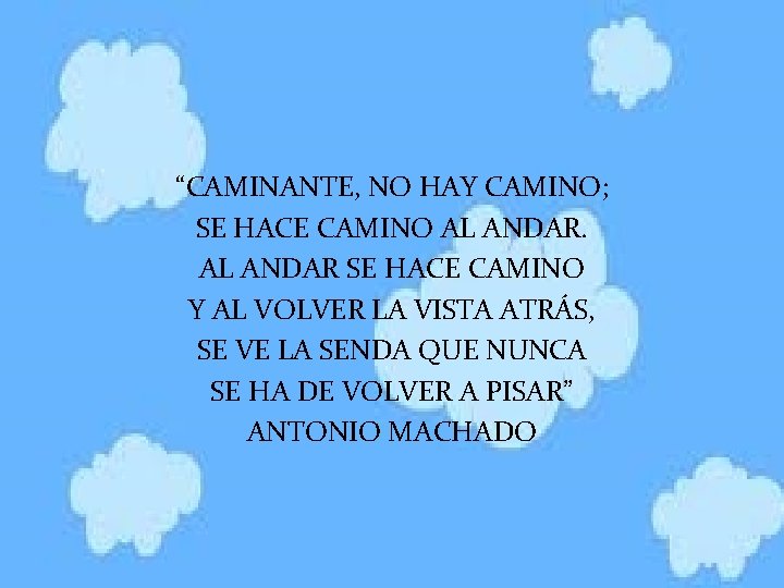 “CAMINANTE, NO HAY CAMINO; SE HACE CAMINO AL ANDAR SE HACE CAMINO Y AL