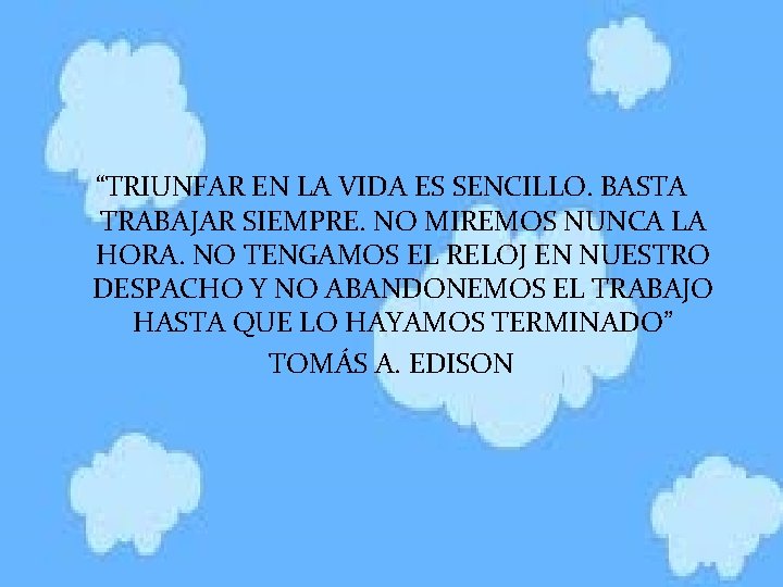 “TRIUNFAR EN LA VIDA ES SENCILLO. BASTA TRABAJAR SIEMPRE. NO MIREMOS NUNCA LA HORA.